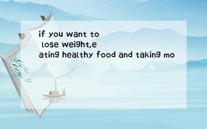 if you want to lose weight,eating healthy food and taking mo