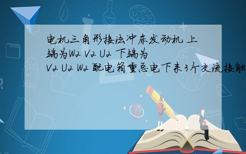 电机三角形接法冲床发动机 上端为W2 V2 U2 下端为V2 U2 W2 配电箱重总电下来3个交流接触器 其中一个是单独