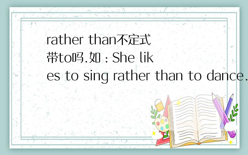 rather than不定式带to吗.如：She likes to sing rather than to dance.