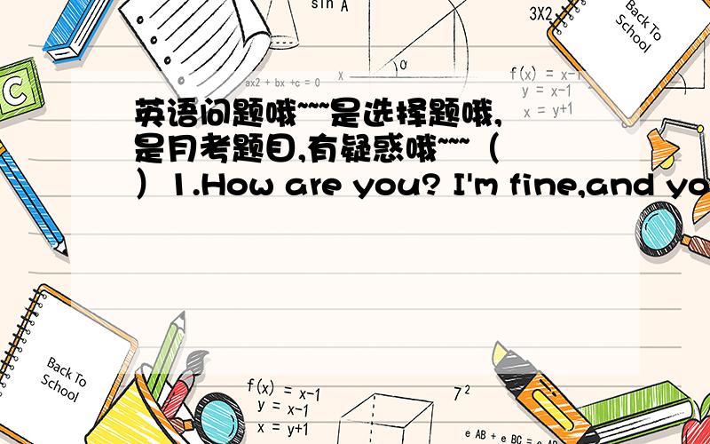 英语问题哦~~~是选择题哦,是月考题目,有疑惑哦~~~（）1.How are you? I'm fine,and you