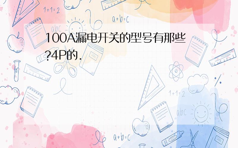 100A漏电开关的型号有那些?4P的.