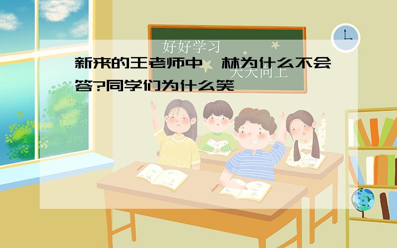 新来的王老师中蔡林为什么不会答?同学们为什么笑