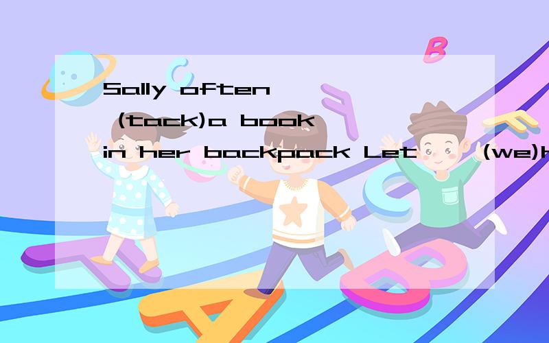 Sally often{ } (tack)a book in her backpack Let{ }(we)have a