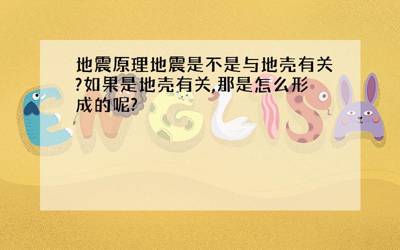 地震原理地震是不是与地壳有关?如果是地壳有关,那是怎么形成的呢?