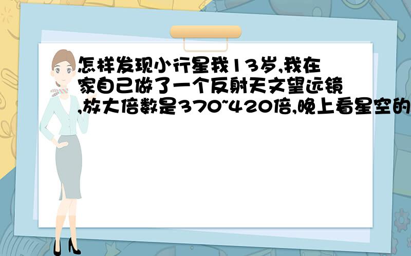 怎样发现小行星我13岁,我在家自己做了一个反射天文望远镜,放大倍数是370~420倍,晚上看星空的时候要怎样才能发现新的