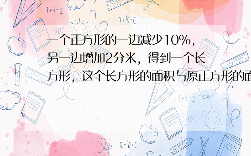 一个正方形的一边减少10%，另一边增加2分米，得到一个长方形，这个长方形的面积与原正方形的面积相等，原正方形的边长是__