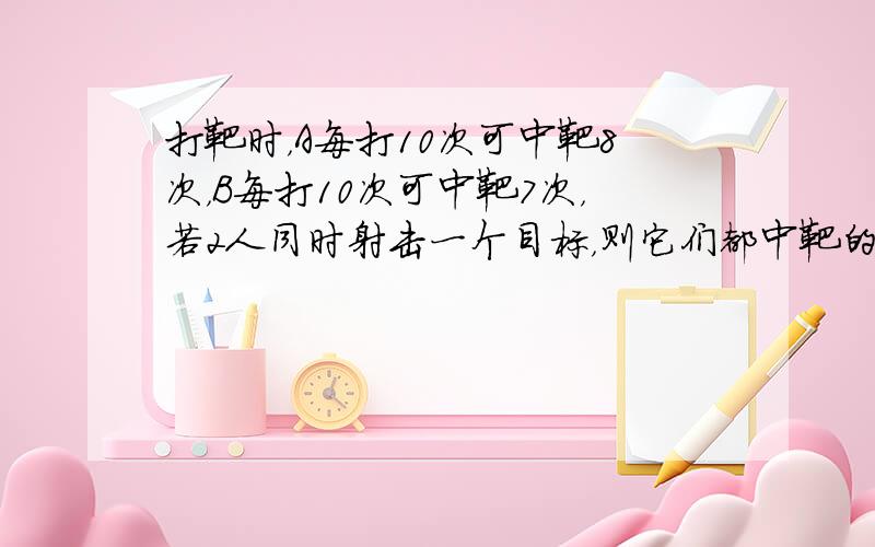 打靶时，A每打10次可中靶8次，B每打10次可中靶7次，若2人同时射击一个目标，则它们都中靶的概率是（　　）