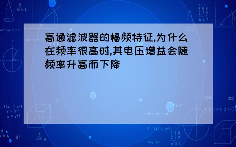 高通滤波器的幅频特征,为什么在频率很高时,其电压增益会随频率升高而下降