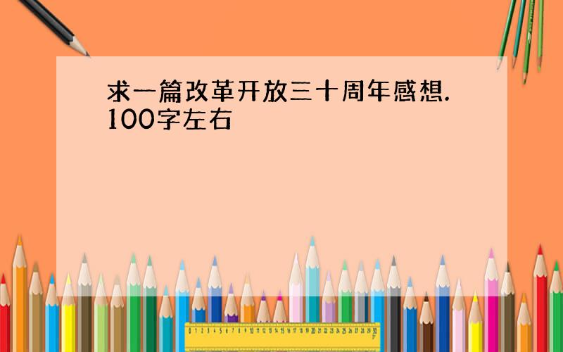 求一篇改革开放三十周年感想.100字左右