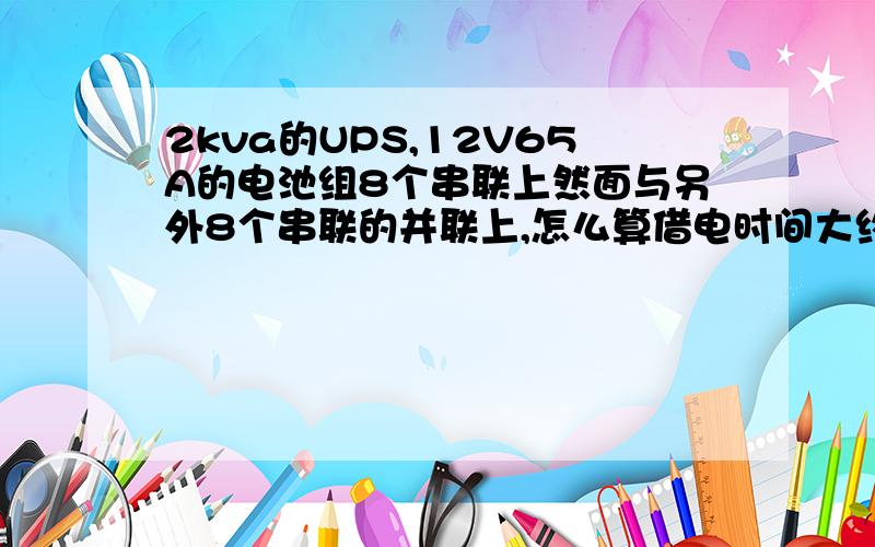 2kva的UPS,12V65A的电池组8个串联上然面与另外8个串联的并联上,怎么算借电时间大约有多生呢?