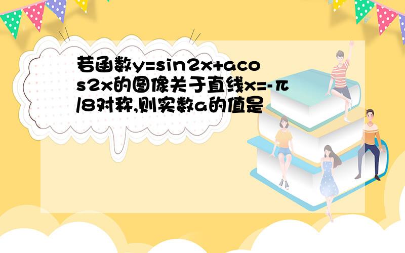 若函数y=sin2x+acos2x的图像关于直线x=-π/8对称,则实数a的值是