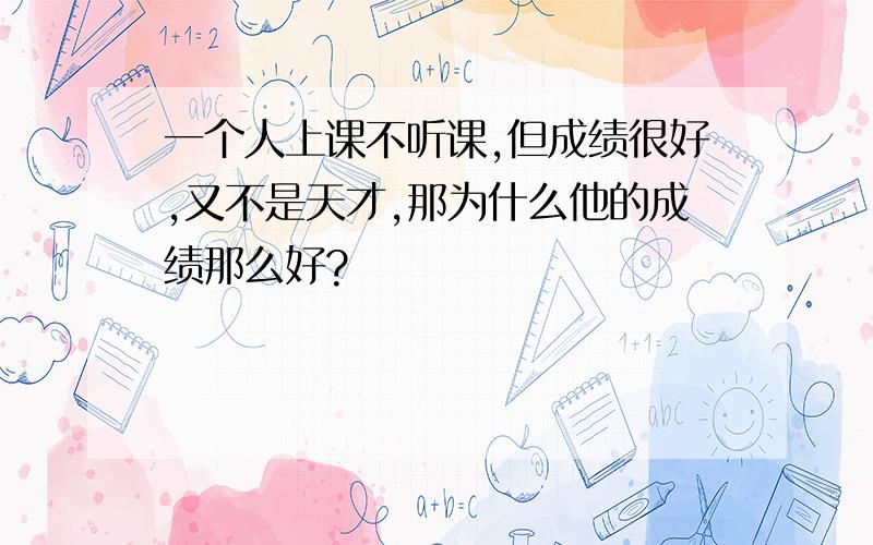 一个人上课不听课,但成绩很好,又不是天才,那为什么他的成绩那么好?