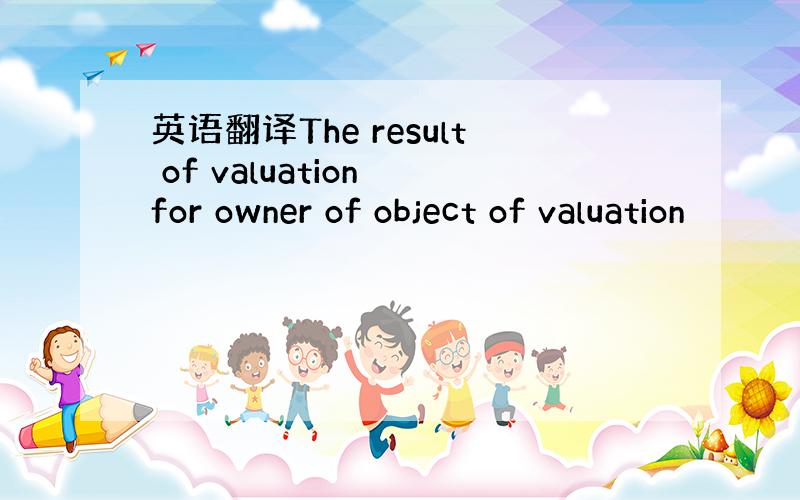 英语翻译The result of valuation for owner of object of valuation