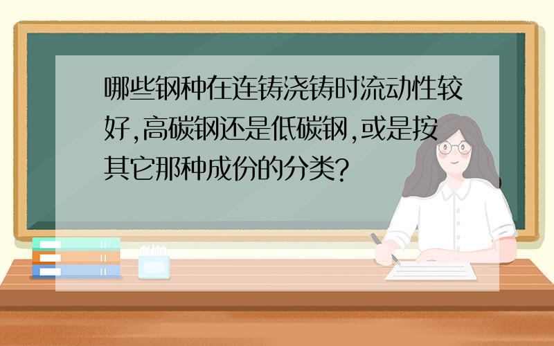 哪些钢种在连铸浇铸时流动性较好,高碳钢还是低碳钢,或是按其它那种成份的分类?