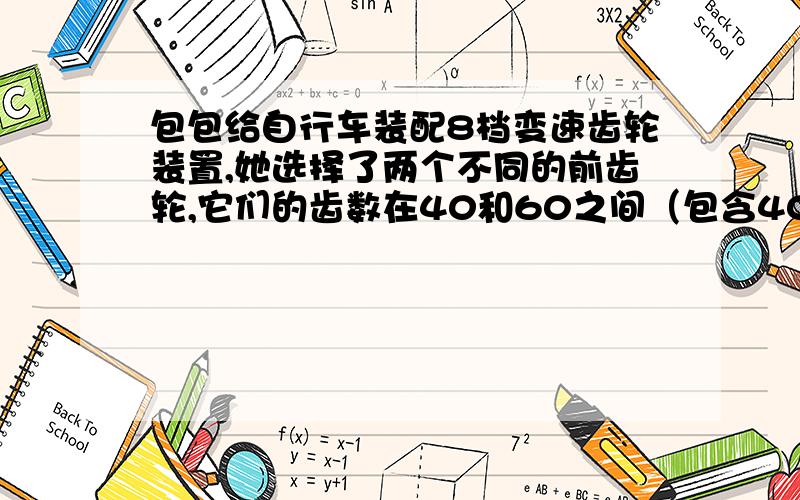 包包给自行车装配8档变速齿轮装置,她选择了两个不同的前齿轮,它们的齿数在40和60之间（包含40和60）,以及四个不同的