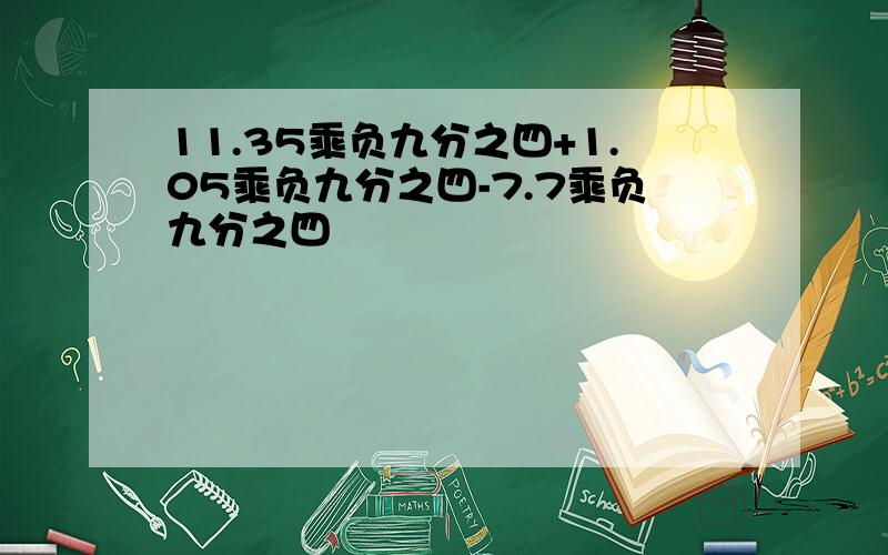 11.35乘负九分之四+1.05乘负九分之四-7.7乘负九分之四