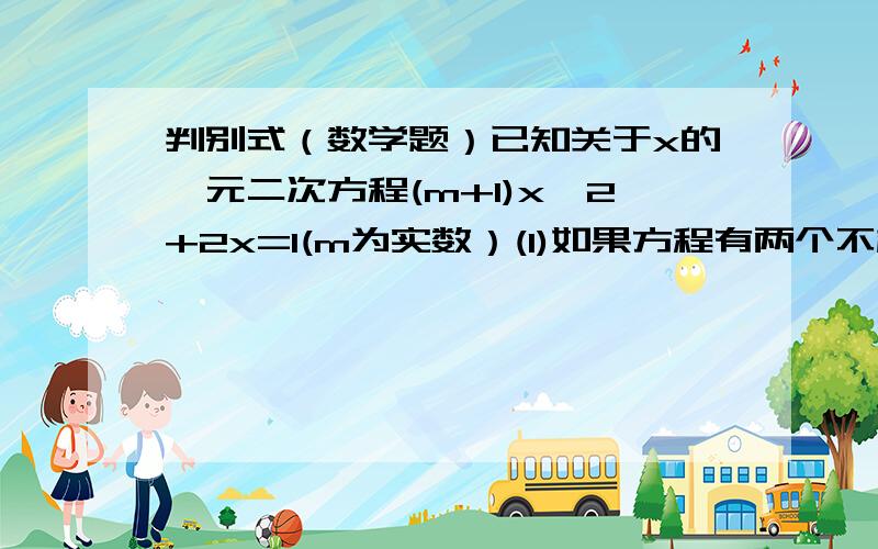 判别式（数学题）已知关于x的一元二次方程(m+1)x^2+2x=1(m为实数）(1)如果方程有两个不相等的实数根,求m的