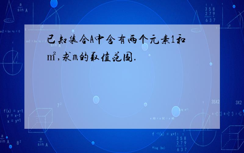 已知集合A中含有两个元素1和㎡,求m的取值范围.