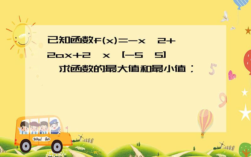 已知函数f(x)=-x^2+2ax+2,x∈[-5,5],求函数的最大值和最小值；