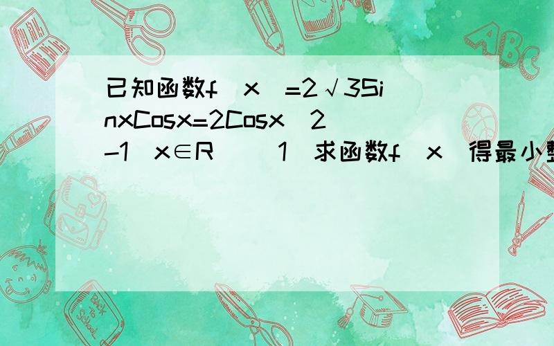 已知函数f(x)=2√3SinxCosx=2Cosx^2-1(x∈R) (1)求函数f(x)得最小整周期及在区间[0