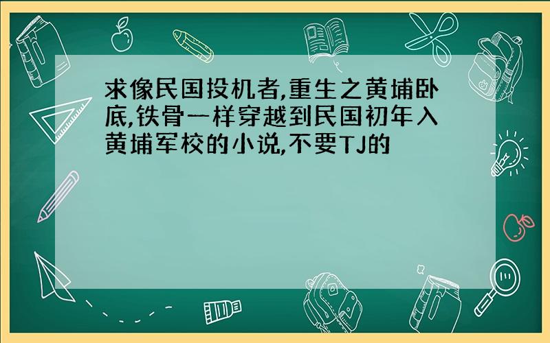 求像民国投机者,重生之黄埔卧底,铁骨一样穿越到民国初年入黄埔军校的小说,不要TJ的