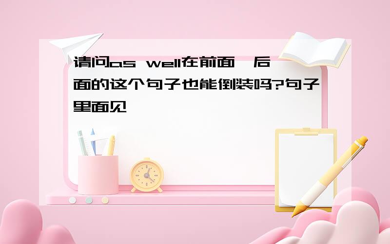 请问as well在前面,后面的这个句子也能倒装吗?句子里面见