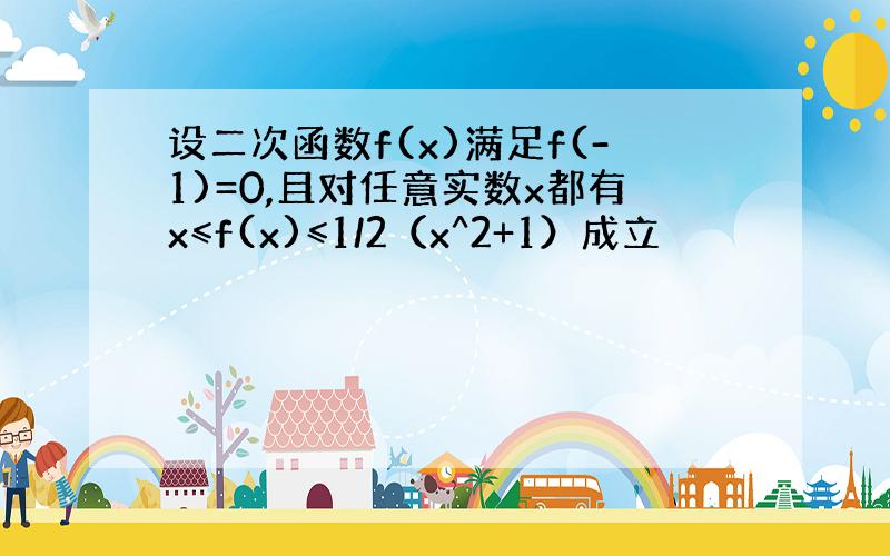 设二次函数f(x)满足f(-1)=0,且对任意实数x都有x≤f(x)≤1/2（x^2+1）成立