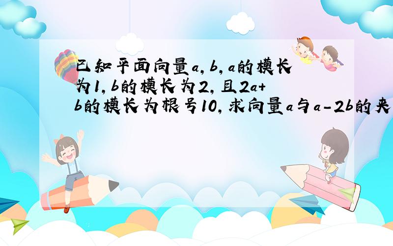 已知平面向量a,b,a的模长为1,b的模长为2,且2a+b的模长为根号10,求向量a与a-2b的夹角为多少