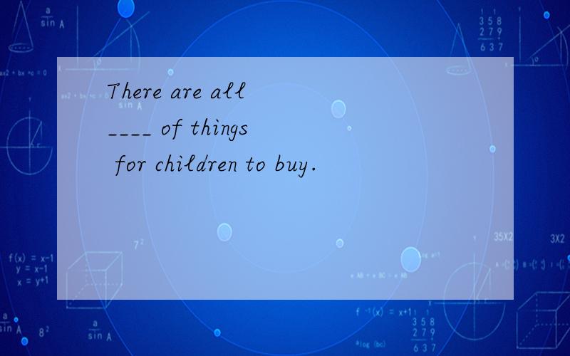 There are all ____ of things for children to buy.