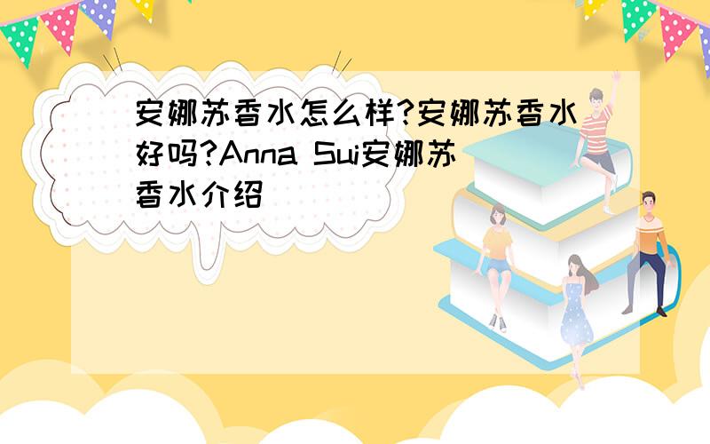 安娜苏香水怎么样?安娜苏香水好吗?Anna Sui安娜苏香水介绍