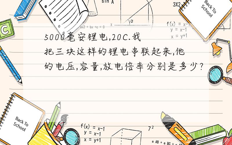 5000毫安锂电,20C.我把三块这样的锂电串联起来,他的电压,容量,放电倍率分别是多少?