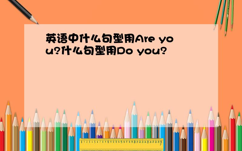 英语中什么句型用Are you?什么句型用Do you?