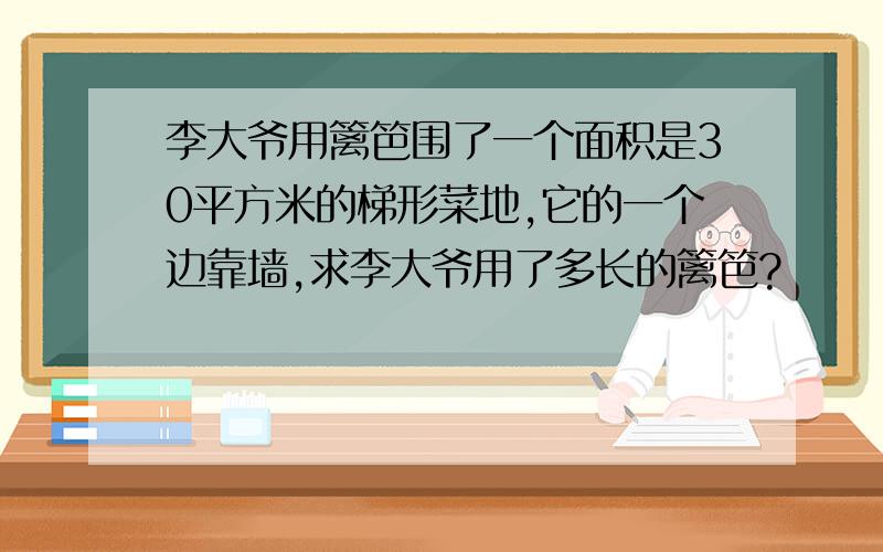 李大爷用篱笆围了一个面积是30平方米的梯形菜地,它的一个边靠墙,求李大爷用了多长的篱笆?