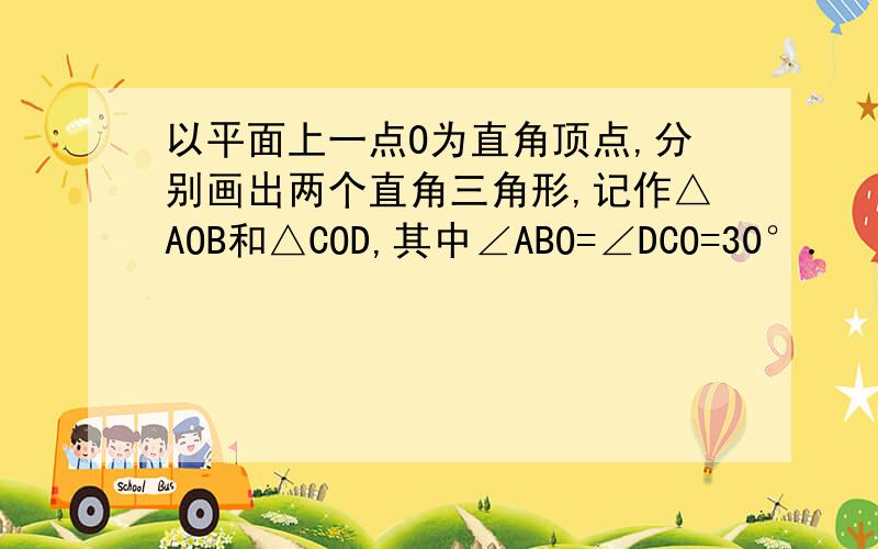 以平面上一点O为直角顶点,分别画出两个直角三角形,记作△AOB和△COD,其中∠ABO=∠DCO=30°．