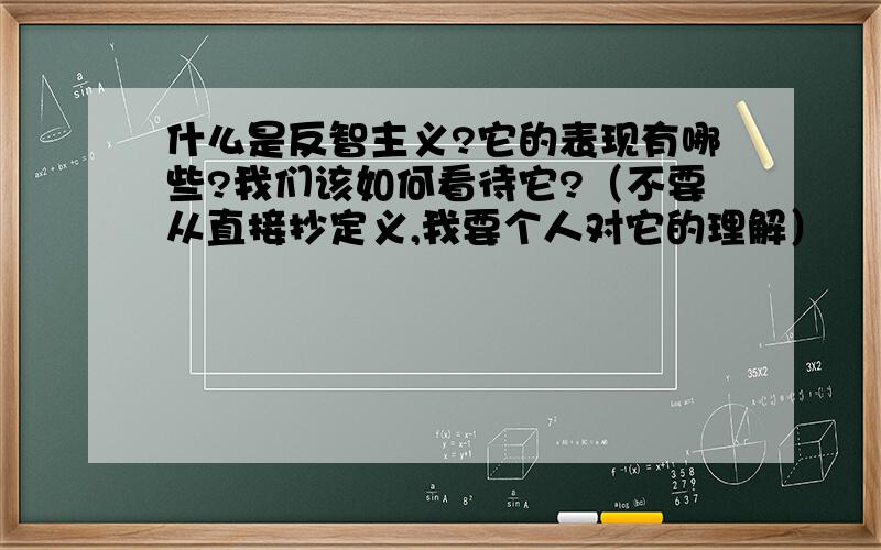 什么是反智主义?它的表现有哪些?我们该如何看待它?（不要从直接抄定义,我要个人对它的理解）