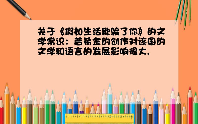 关于《假如生活欺骗了你》的文学常识：普希金的创作对该国的文学和语言的发展影响很大,