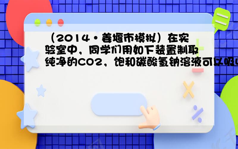 （2014•姜堰市模拟）在实验室中，同学们用如下装置制取纯净的CO2，饱和碳酸氢钠溶液可以吸收HCl而不吸收CO2，下列