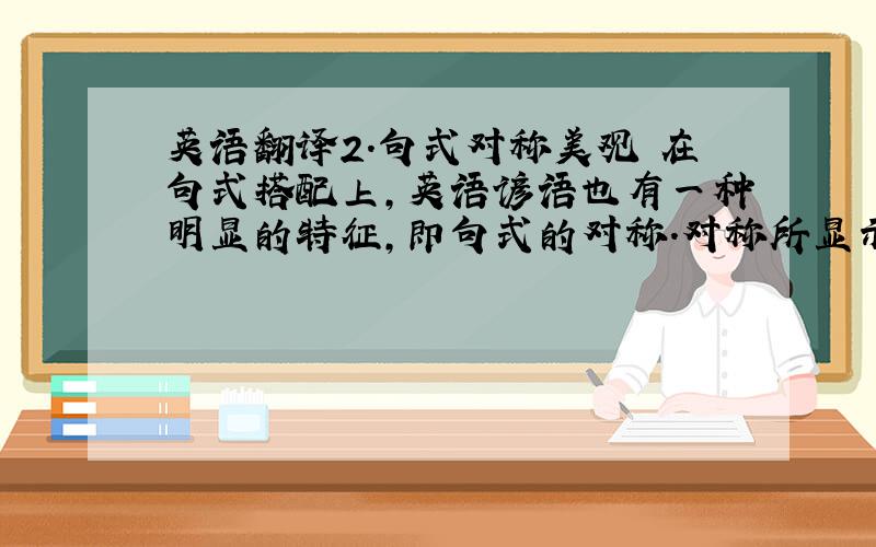 英语翻译2．句式对称美观 在句式搭配上,英语谚语也有一种明显的特征,即句式的对称.对称所显示出的平衡,不论是在视觉上,还