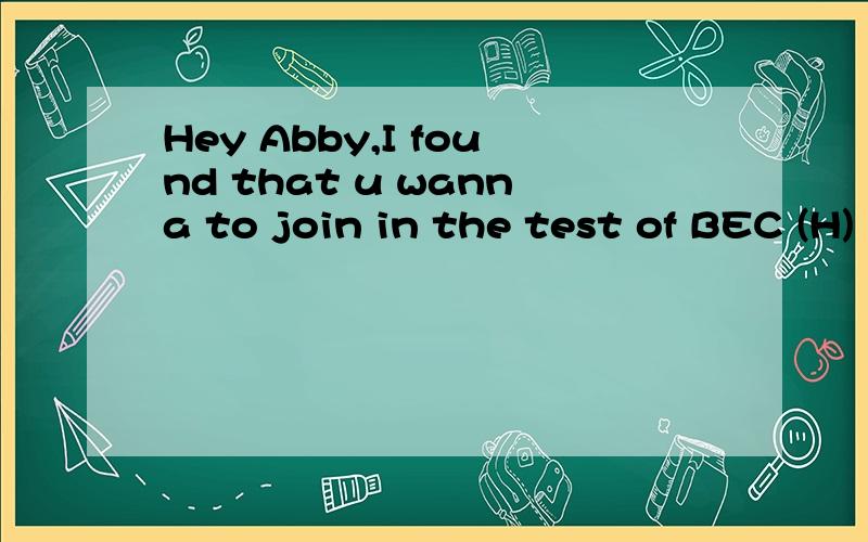 Hey Abby,I found that u wanna to join in the test of BEC (H)