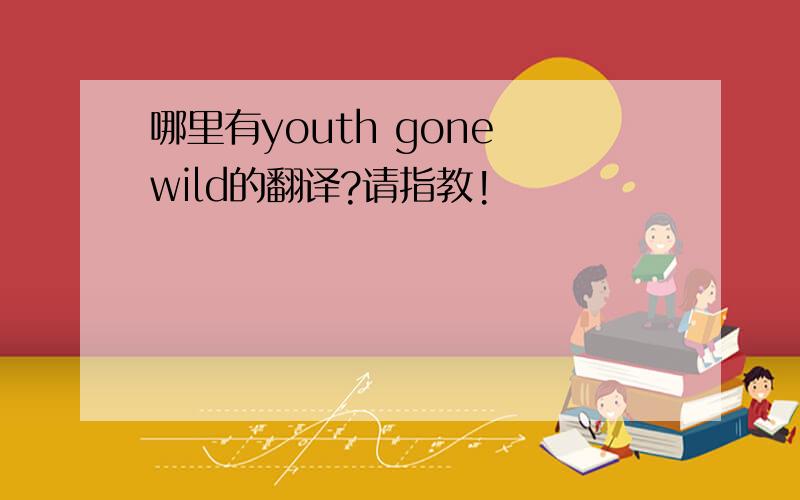 哪里有youth gone wild的翻译?请指教!