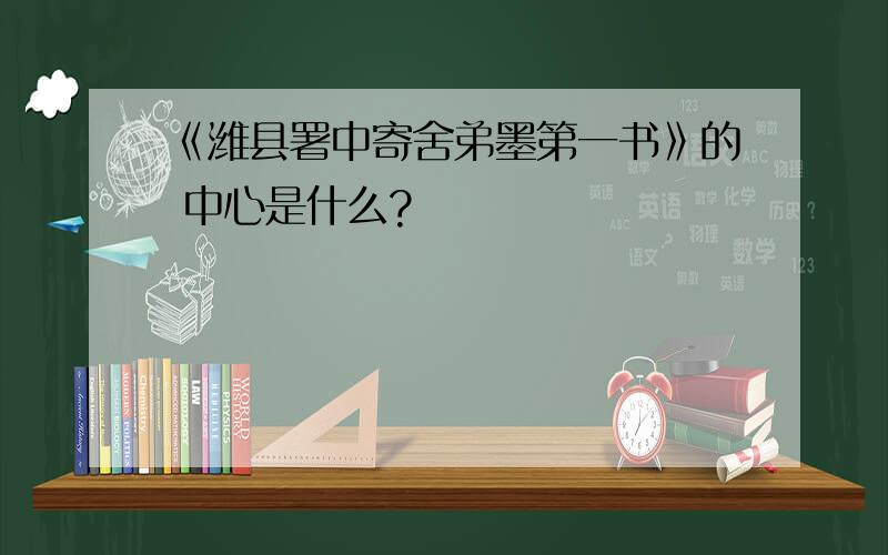 《潍县署中寄舍弟墨第一书》的 中心是什么?