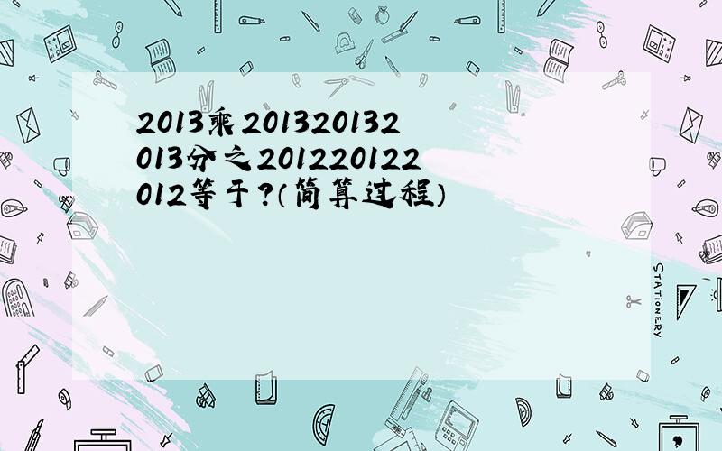 2013乘201320132013分之201220122012等于?（简算过程）