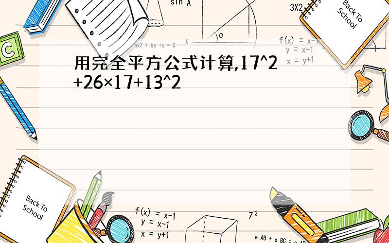 用完全平方公式计算,17^2+26×17+13^2