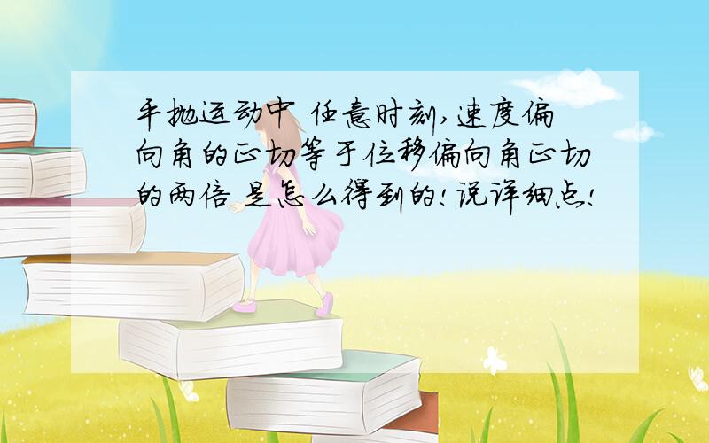 平抛运动中 任意时刻,速度偏向角的正切等于位移偏向角正切的两倍 是怎么得到的!说详细点!