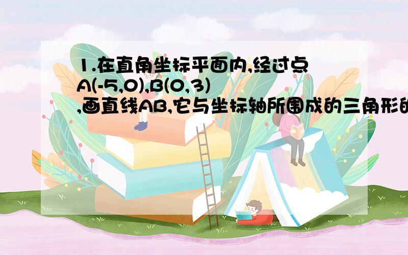 1.在直角坐标平面内,经过点A(-5,0),B(0,3),画直线AB,它与坐标轴所围成的三角形的面积是?