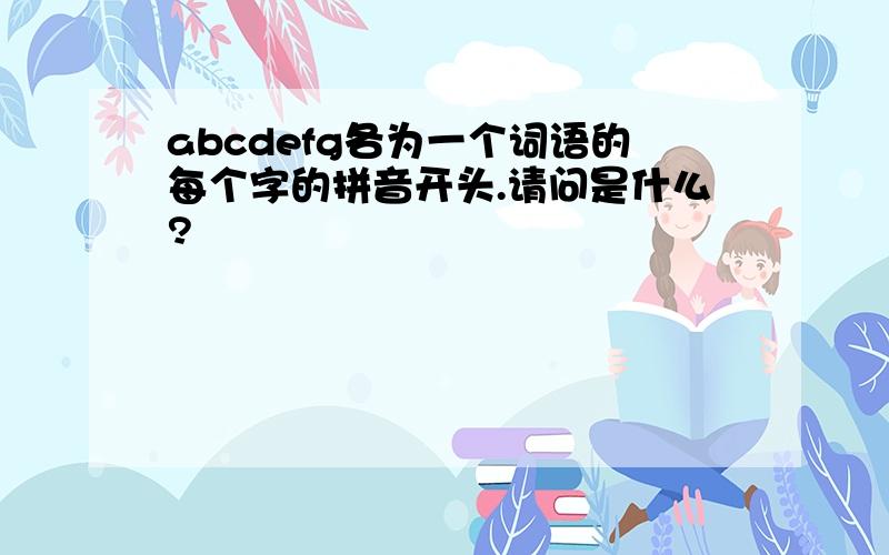 abcdefg各为一个词语的每个字的拼音开头.请问是什么?