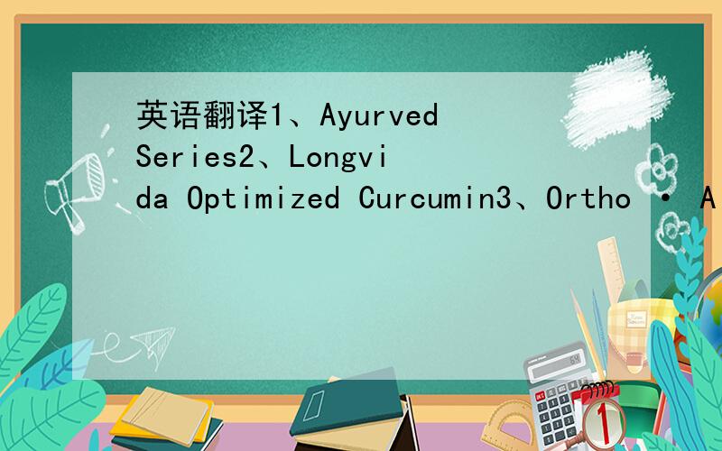 英语翻译1、Ayurved Series2、Longvida Optimized Curcumin3、Ortho · A