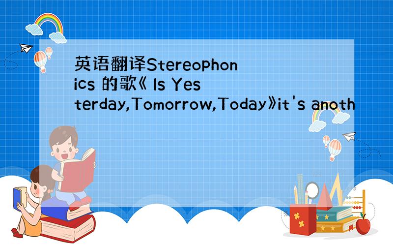 英语翻译Stereophonics 的歌《 Is Yesterday,Tomorrow,Today》it's anoth