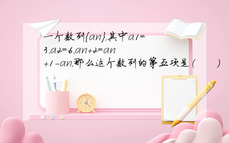 一个数列{an}，其中a1=3，a2=6，an+2=an+1-an，那么这个数列的第五项是（　　）