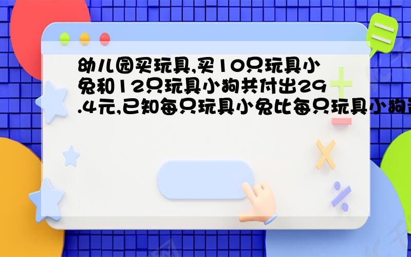 幼儿园买玩具,买10只玩具小兔和12只玩具小狗共付出29.4元,已知每只玩具小兔比每只玩具小狗贵0.3元?